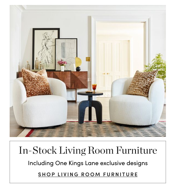  In-Stock Living Room Furniture Including One Kings Lane exclusive designs SHOP LIVING ROOM FURNITURE 