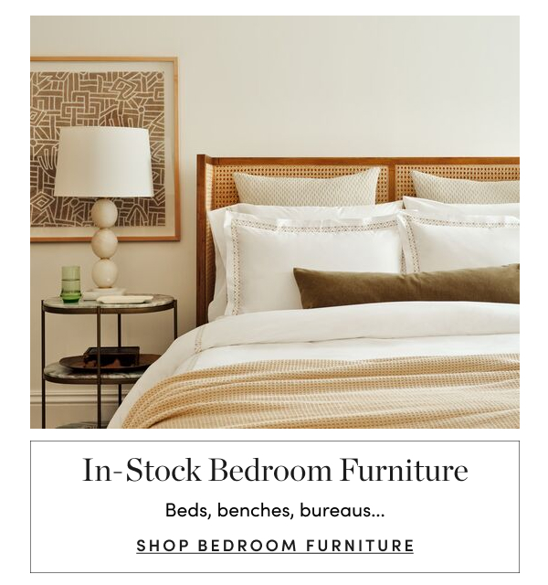  In-Stock Bedroom Furniture Beds, benches, bureaus... SHOP BEDROOM FURNITURE 