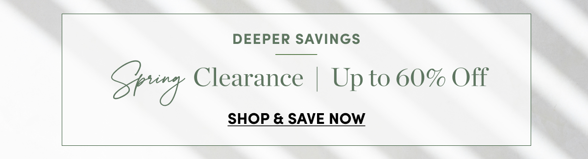  DEEPER SAVINGS % Clearance Up to 60% Off SHOP SAVE NOW 